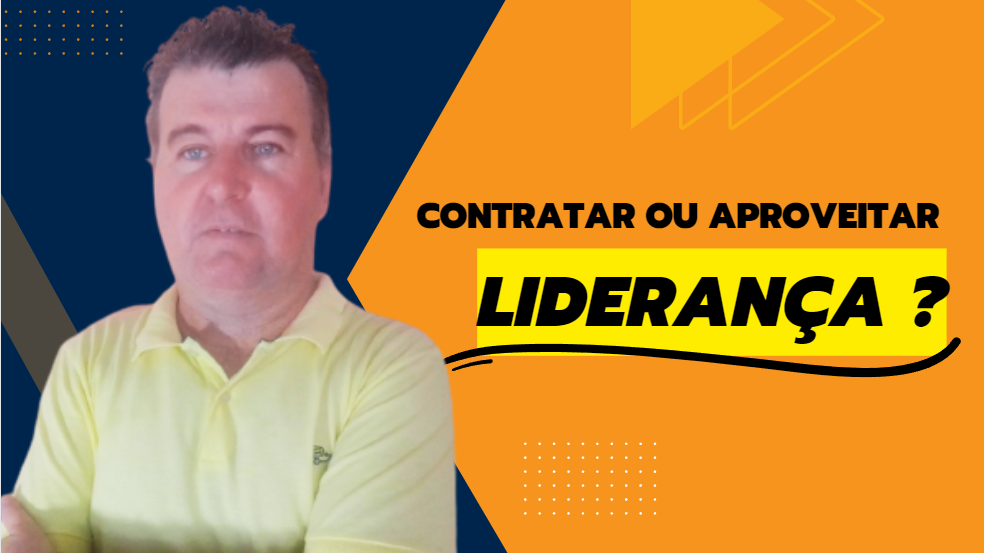 CContratar Aproveitar Liderança , explico as vantagens e desvantagens de aproveitar o colaborador funcionário da empresa. Ou contatar.